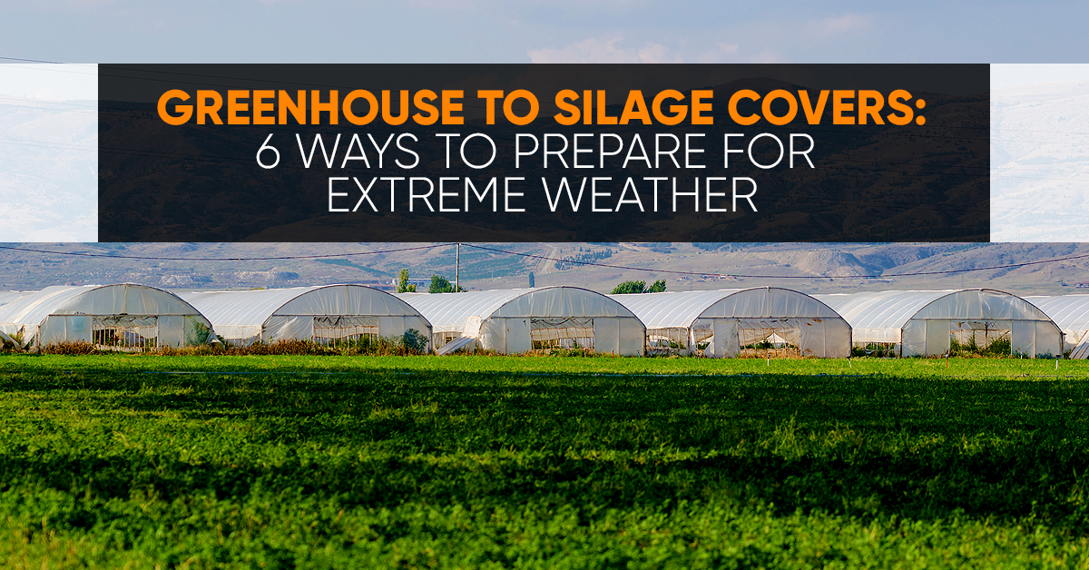 Greenhouse to Silage Covers: 6 Ways to Prepare for Extreme Weather